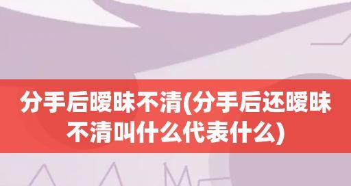 分手后的暧昧，她还喜欢我吗？（揭开分手后女友心理的7个秘密）