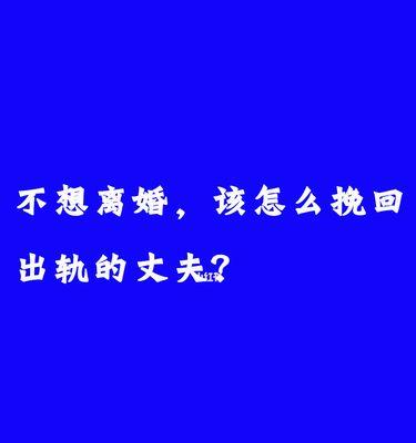 老公想要离婚怎样挽回？（15个实用方法教你重建婚姻关系，让爱再次升温）