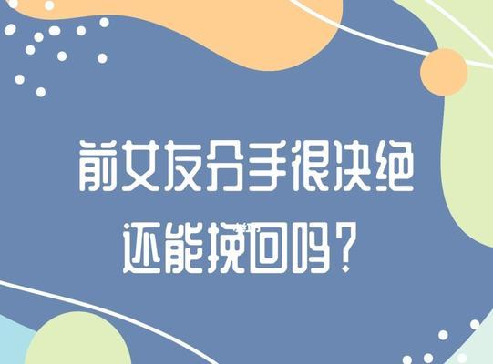 如何成功挽回对你绝情的女友？（掌握五大技巧，让你成为挽回专家！）