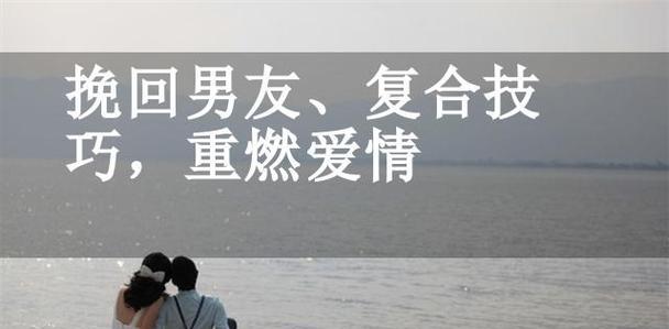 重拾爱情，挽回男友！（以分手之后怎么挽回男友为例，分享窍门与技巧，让你收获幸福！）