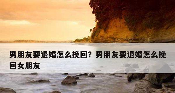 挽回男友（如何让你的男友回心转意？有效方法大揭秘！）