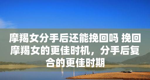 摩羯说分手，如何挽回？（15个步骤帮你重建爱情）