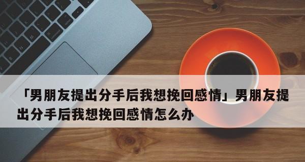 如何挽回因脾气差而想分手的男友（学会掌控情绪、沟通合理有效，重建爱情基础）