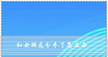 女友总是说分手，该如何解决？（情感危机、沟通重要、建立信任）