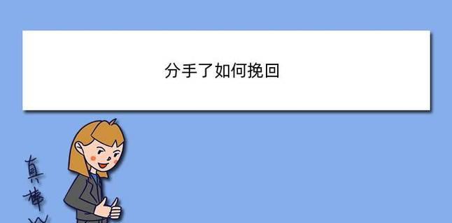 挽回前男友的有效聊天技巧（以刚分手为例，教你如何留住他）