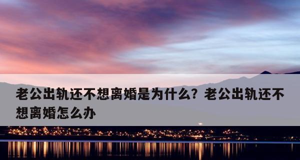 如何应对老公反复出轨（挽救婚姻的有效方法和技巧）