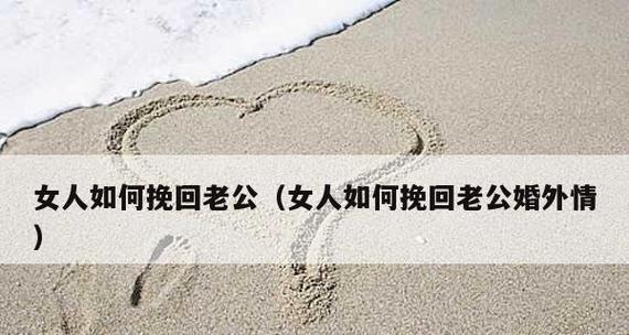 挽回离婚老公的秘诀（以真诚和行动打动他的心）