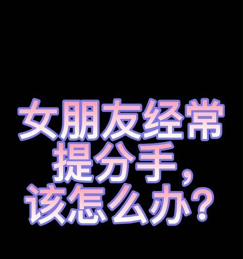 女友闹分手，如何挽回？（解析女友闹分手的原因及应对策略，让感情更加稳固）