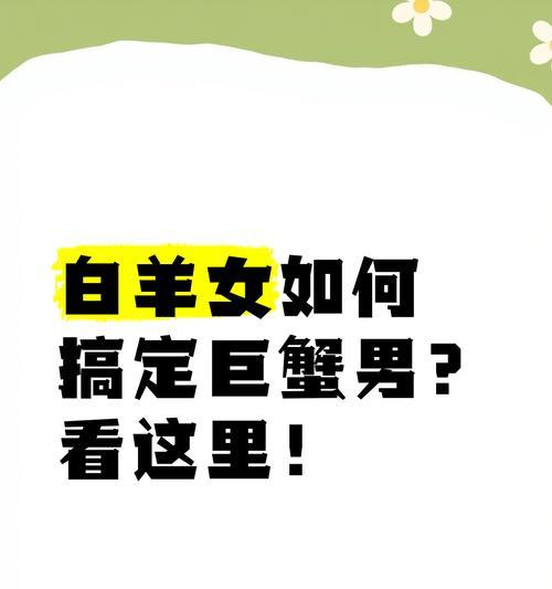 巨蟹女如何挽回白羊男的心（白羊男的心理特点分析及挽回技巧详解）